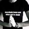 everybody loves you when you're dead